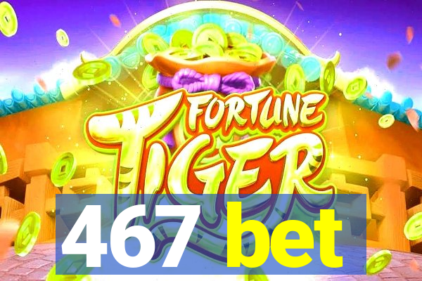 467 bet